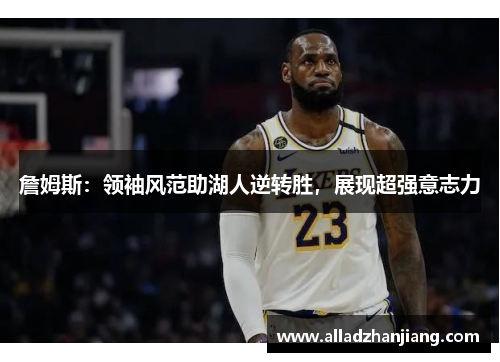 詹姆斯：领袖风范助湖人逆转胜，展现超强意志力